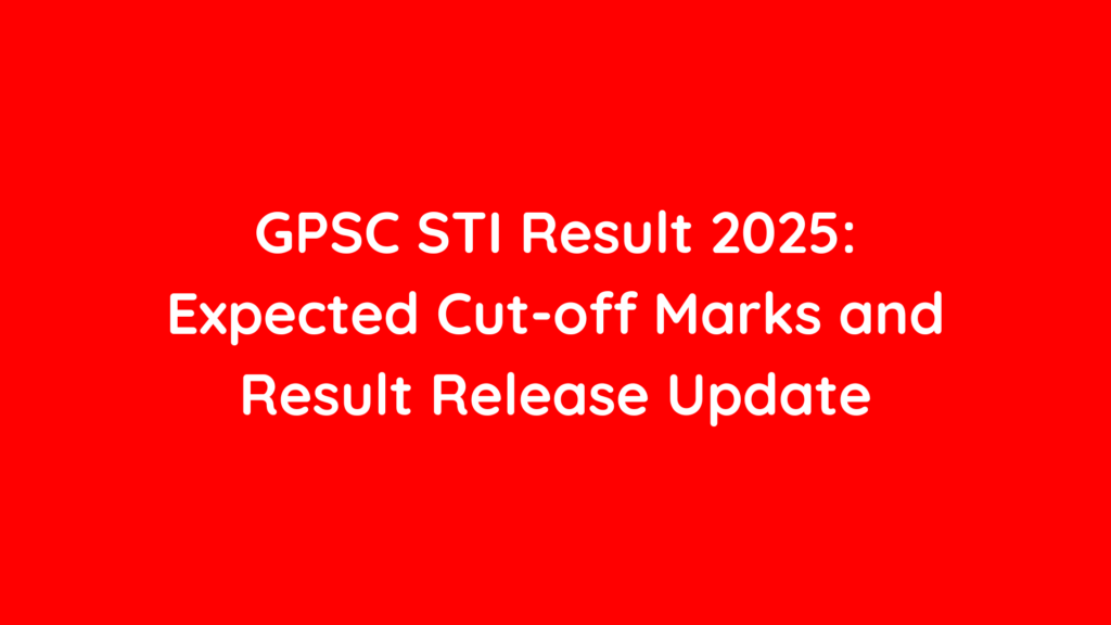 Gpsc Sti Result 2025: Expected Cut-Off Marks And Result Release Update