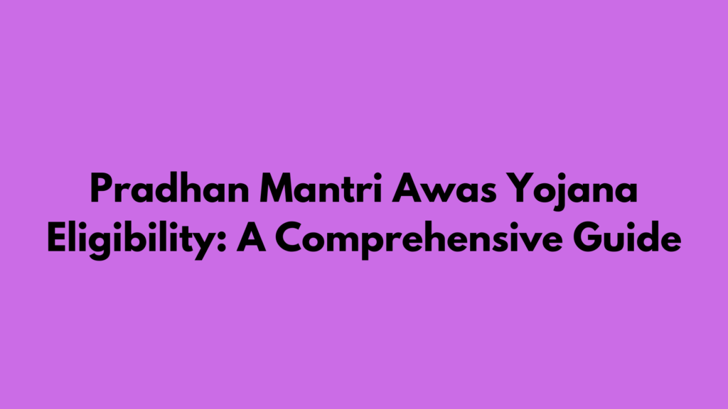 Pradhan Mantri Awas Yojana Eligibility 2025: A Comprehensive Guide