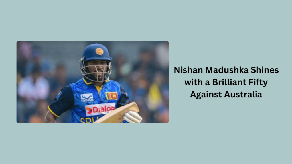 Nishan Madushka Shines with a Brilliant Fifty Against Australia